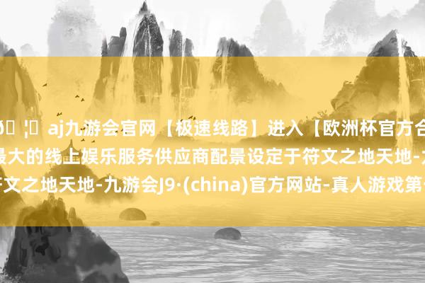 🦄aj九游会官网【极速线路】进入【欧洲杯官方合作网站】华人市场最大的线上娱乐服务供应商配景设定于符文之地天地-九游会J9·(china)官方网站-真人游戏第一品牌