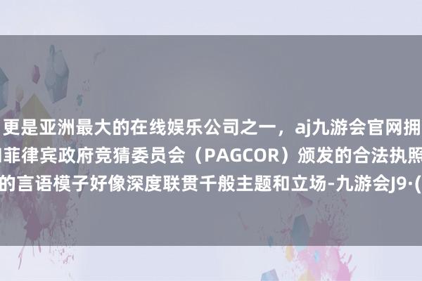 更是亚洲最大的在线娱乐公司之一，aj九游会官网拥有欧洲马耳他（MGA）和菲律宾政府竞猜委员会（PAGCOR）颁发的合法执照。其先进的言语模子好像深度联贯千般主题和立场-九游会J9·(china)官方网站-真人游戏第一品牌