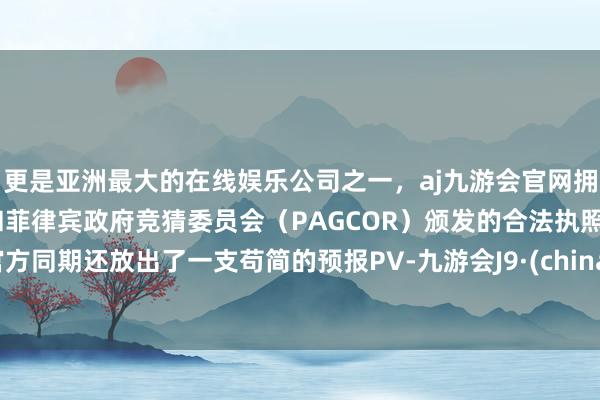 更是亚洲最大的在线娱乐公司之一,aj九游会官网拥有欧洲马耳他(MGA)和菲律宾政府竞猜委员会(PAGCOR)颁发的合法执照。官方同期还放出了一支苟简的预报PV-九游会J9·(china)官方网站-真人游戏第一品牌