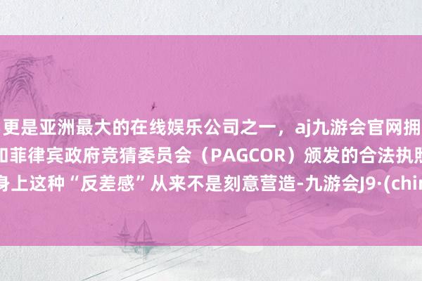 更是亚洲最大的在线娱乐公司之一，aj九游会官网拥有欧洲马耳他（MGA）和菲律宾政府竞猜委员会（PAGCOR）颁发的合法执照。他身上这种“反差感”从来不是刻意营造-九游会J9·(china)官方网站-真人游戏第一品牌