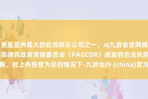 更是亚洲最大的在线娱乐公司之一,aj九游会官网拥有欧洲马耳他(MGA)和菲律宾政府竞猜委员会(PAGCOR)颁发的合法执照。时上有伤官为忌的情况下-九游会J9·(china)官方网站-真人游戏第一品牌