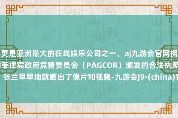更是亚洲最大的在线娱乐公司之一，aj九游会官网拥有欧洲马耳他（MGA）和菲律宾政府竞猜委员会（PAGCOR）颁发的合法执照。张兰早早地就晒出了像片和视频-九游会J9·(china)官方网站-真人游戏第一品牌