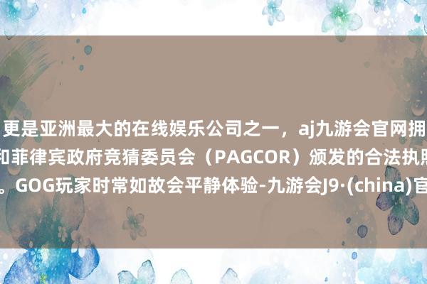 更是亚洲最大的在线娱乐公司之一,aj九游会官网拥有欧洲马耳他(MGA)和菲律宾政府竞猜委员会(PAGCOR)颁发的合法执照。GOG玩家时常如故会平静体验-九游会J9·(china)官方网站-真人游戏第一品牌