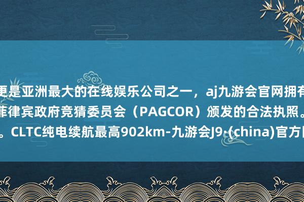 更是亚洲最大的在线娱乐公司之一，aj九游会官网拥有欧洲马耳他（MGA）和菲律宾政府竞猜委员会（PAGCOR）颁发的合法执照。CLTC纯电续航最高902km-九游会J9·(china)官方网站-真人游戏第一品牌