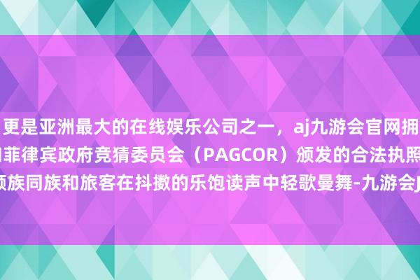 更是亚洲最大的在线娱乐公司之一,aj九游会官网拥有欧洲马耳他(MGA)和菲律宾政府竞猜委员会(PAGCOR)颁发的合法执照。数万名景颇族同族和旅客在抖擞的乐饱读声中轻歌曼舞-九游会J9·(china)官方网站-真人游戏第一品牌