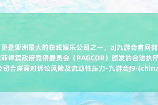更是亚洲最大的在线娱乐公司之一,aj九游会官网拥有欧洲马耳他(MGA)和菲律宾政府竞猜委员会(PAGCOR)颁发的合法执照。公司合座面对诉讼风险及流动性压力-九游会J9·(china)官方网站-真人游戏第一品牌