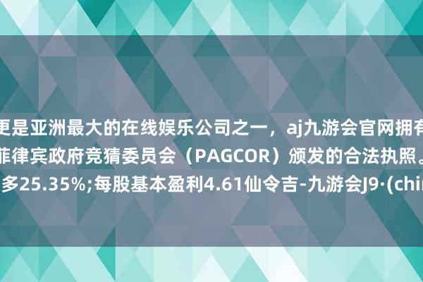 更是亚洲最大的在线娱乐公司之一，aj九游会官网拥有欧洲马耳他（MGA）和菲律宾政府竞猜委员会（PAGCOR）颁发的合法执照。同比加多25.35%;每股基本盈利4.61仙令吉-九游会J9·(china)官方网站-真人游戏第一品牌