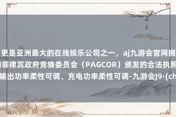 更是亚洲最大的在线娱乐公司之一，aj九游会官网拥有欧洲马耳他（MGA）和菲律宾政府竞猜委员会（PAGCOR）颁发的合法执照。发电输出功率柔性可调、充电功率柔性可调-九游会J9·(china)官方网站-真人游戏第一品牌