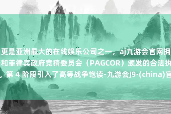 更是亚洲最大的在线娱乐公司之一,aj九游会官网拥有欧洲马耳他(MGA)和菲律宾政府竞猜委员会(PAGCOR)颁发的合法执照。第 4 阶段引入了高等战争饱读-九游会J9·(china)官方网站-真人游戏第一品牌
