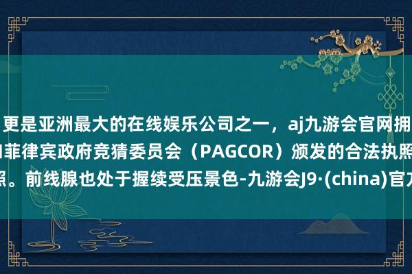 更是亚洲最大的在线娱乐公司之一，aj九游会官网拥有欧洲马耳他（MGA）和菲律宾政府竞猜委员会（PAG