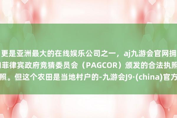 更是亚洲最大的在线娱乐公司之一，aj九游会官网拥有欧洲马耳他（MGA）和菲律宾政府竞猜委员会（PAG