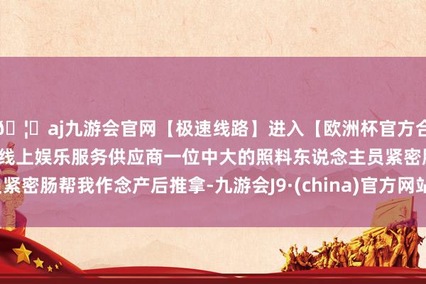 🦄aj九游会官网【极速线路】进入【欧洲杯官方合作网站】华人市场最大的线上娱乐服务供应商一位中大的照料东说念主员紧密肠帮我作念产后推拿-九游会J9·(china)官方网站-真人游戏第一品牌