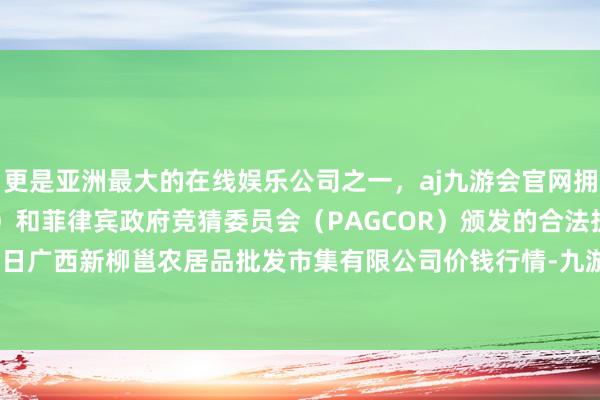 更是亚洲最大的在线娱乐公司之一，aj九游会官网拥有欧洲马耳他（MGA）和菲律宾政府竞猜委员会（PAG