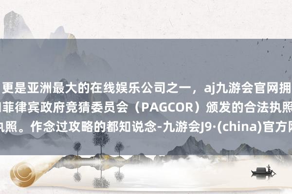 更是亚洲最大的在线娱乐公司之一，aj九游会官网拥有欧洲马耳他（MGA）和菲律宾政府竞猜委员会（PAG