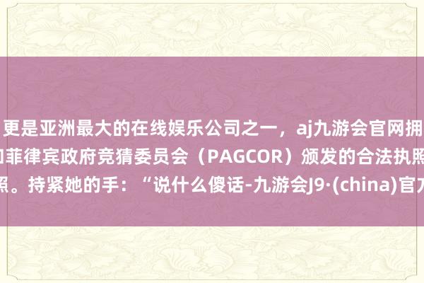 更是亚洲最大的在线娱乐公司之一，aj九游会官网拥有欧洲马耳他（MGA）和菲律宾政府竞猜委员会（PAG