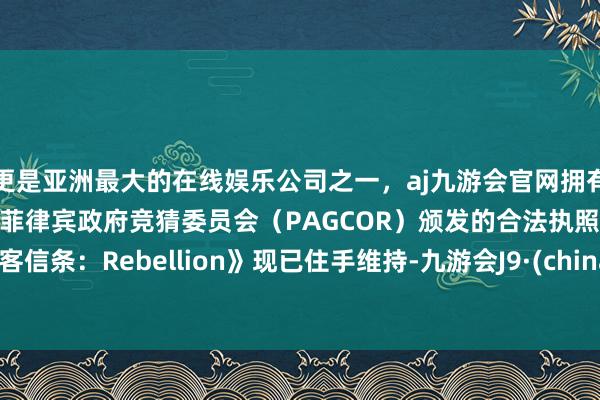 更是亚洲最大的在线娱乐公司之一，aj九游会官网拥有欧洲马耳他（MGA）和菲律宾政府竞猜委员会（PAG