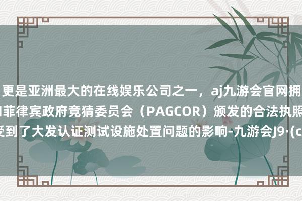 更是亚洲最大的在线娱乐公司之一，aj九游会官网拥有欧洲马耳他（MGA）和菲律宾政府竞猜委员会（PAG
