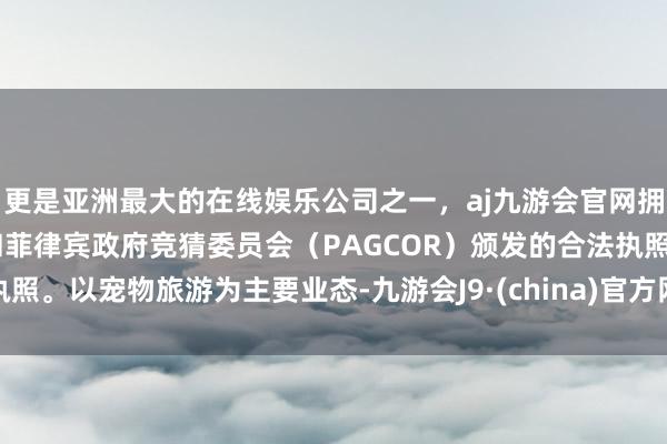 更是亚洲最大的在线娱乐公司之一，aj九游会官网拥有欧洲马耳他（MGA）和菲律宾政府竞猜委员会（PAG