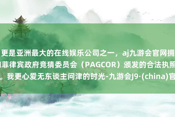 更是亚洲最大的在线娱乐公司之一,aj九游会官网拥有欧洲马耳他(MGA)和菲律宾政府竞猜委员会(PAG