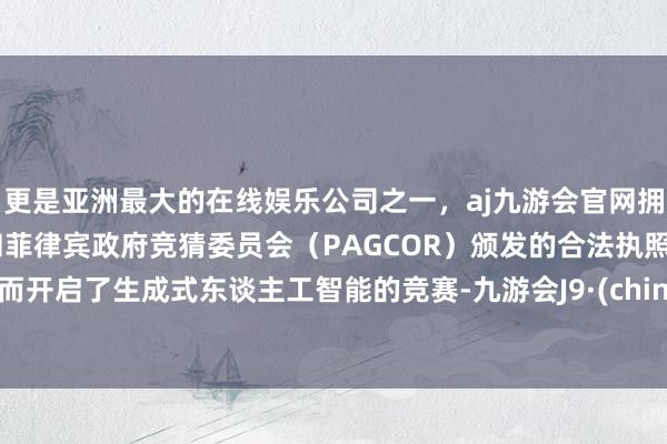 更是亚洲最大的在线娱乐公司之一，aj九游会官网拥有欧洲马耳他（MGA）和菲律宾政府竞猜委员会（PAG
