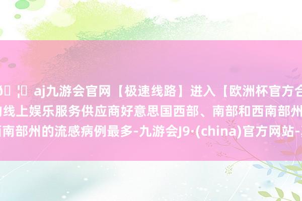 🦄aj九游会官网【极速线路】进入【欧洲杯官方合作网站】华人市场最大的线上娱乐服务供应商好意思国西部、