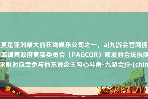 更是亚洲最大的在线娱乐公司之一，aj九游会官网拥有欧洲马耳他（MGA）和菲律宾政府竞猜委员会（PAG