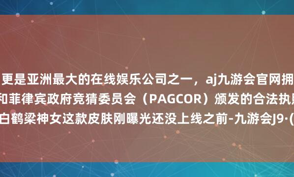 更是亚洲最大的在线娱乐公司之一，aj九游会官网拥有欧洲马耳他（MGA）和菲律宾政府竞猜委员会（PAG