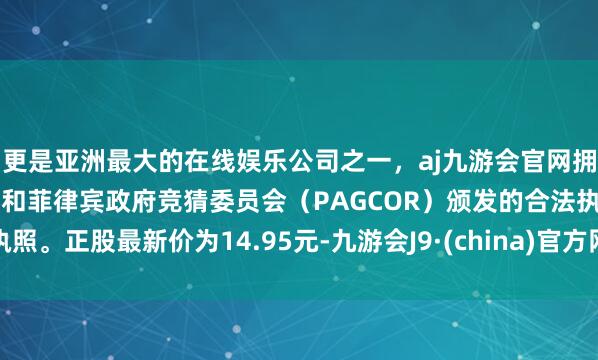 更是亚洲最大的在线娱乐公司之一，aj九游会官网拥有欧洲马耳他（MGA）和菲律宾政府竞猜委员会（PAG