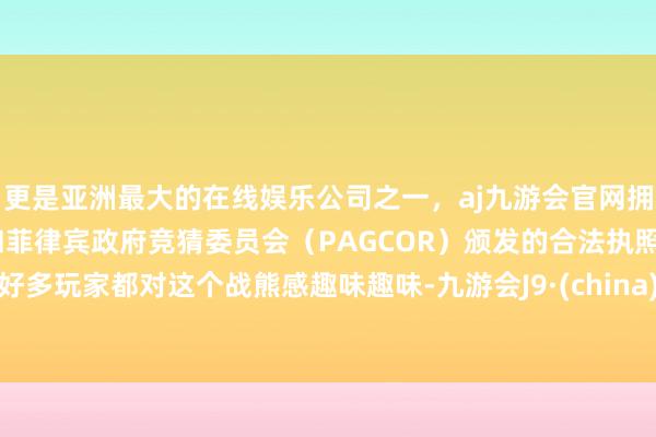 更是亚洲最大的在线娱乐公司之一，aj九游会官网拥有欧洲马耳他（MGA）和菲律宾政府竞猜委员会（PAG