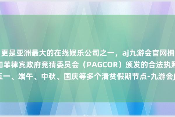 更是亚洲最大的在线娱乐公司之一，aj九游会官网拥有欧洲马耳他（MGA）和菲律宾政府竞猜委员会（PAG