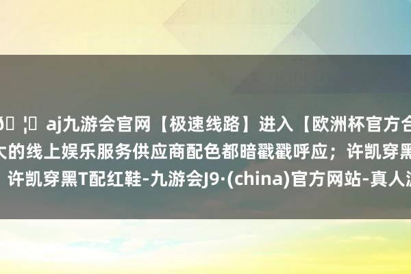 🦄aj九游会官网【极速线路】进入【欧洲杯官方合作网站】华人市场最大的线上娱乐服务供应商配色都暗戳戳呼