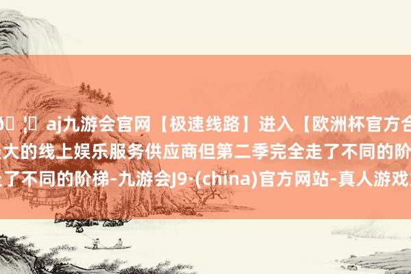 🦄aj九游会官网【极速线路】进入【欧洲杯官方合作网站】华人市场最大的线上娱乐服务供应商但第二季完全走