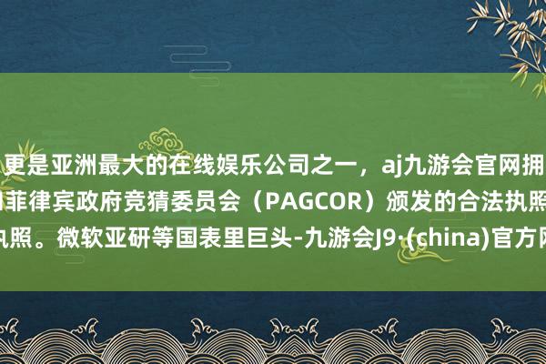 更是亚洲最大的在线娱乐公司之一，aj九游会官网拥有欧洲马耳他（MGA）和菲律宾政府竞猜委员会（PAG