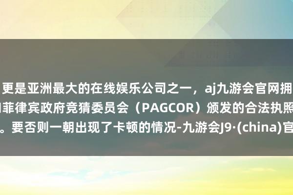 更是亚洲最大的在线娱乐公司之一，aj九游会官网拥有欧洲马耳他（MGA）和菲律宾政府竞猜委员会（PAG