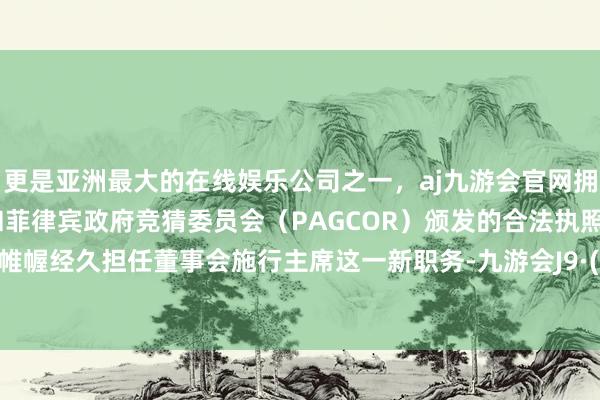 更是亚洲最大的在线娱乐公司之一，aj九游会官网拥有欧洲马耳他（MGA）和菲律宾政府竞猜委员会（PAG