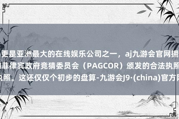 更是亚洲最大的在线娱乐公司之一，aj九游会官网拥有欧洲马耳他（MGA）和菲律宾政府竞猜委员会（PAG