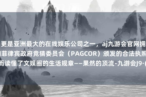 更是亚洲最大的在线娱乐公司之一，aj九游会官网拥有欧洲马耳他（MGA）和菲律宾政府竞猜委员会（PAG