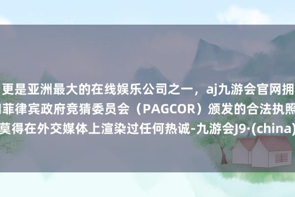 更是亚洲最大的在线娱乐公司之一，aj九游会官网拥有欧洲马耳他（MGA）和菲律宾政府竞猜委员会（PAG