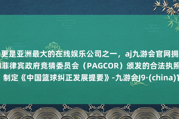 更是亚洲最大的在线娱乐公司之一，aj九游会官网拥有欧洲马耳他（MGA）和菲律宾政府竞猜委员会（PAG