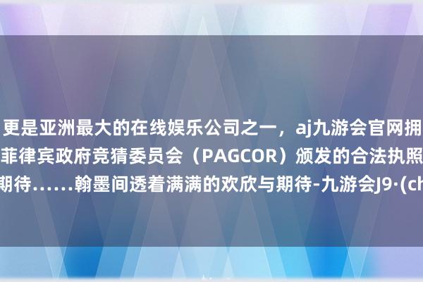 更是亚洲最大的在线娱乐公司之一，aj九游会官网拥有欧洲马耳他（MGA）和菲律宾政府竞猜委员会（PAG