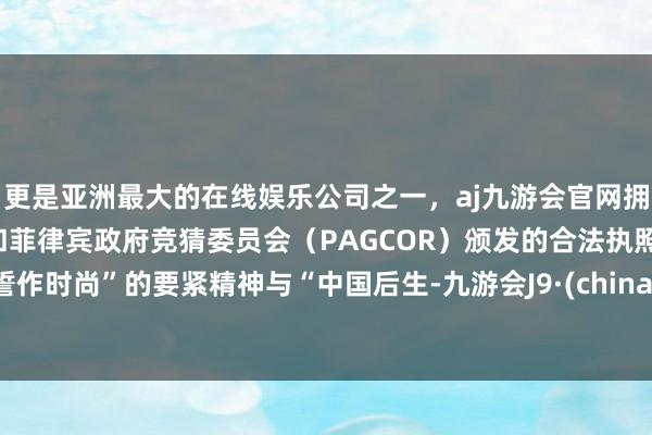 更是亚洲最大的在线娱乐公司之一，aj九游会官网拥有欧洲马耳他（MGA）和菲律宾政府竞猜委员会（PAG