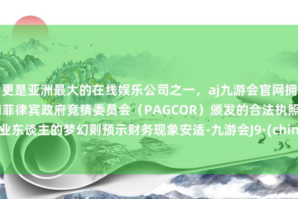 更是亚洲最大的在线娱乐公司之一，aj九游会官网拥有欧洲马耳他（MGA）和菲律宾政府竞猜委员会（PAG