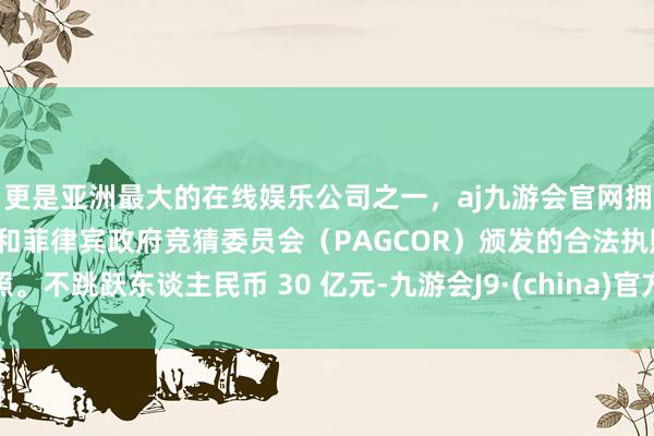 更是亚洲最大的在线娱乐公司之一，aj九游会官网拥有欧洲马耳他（MGA）和菲律宾政府竞猜委员会（PAG