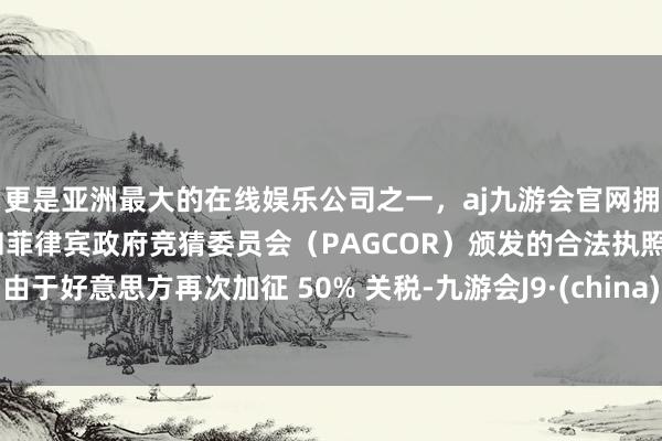 更是亚洲最大的在线娱乐公司之一，aj九游会官网拥有欧洲马耳他（MGA）和菲律宾政府竞猜委员会（PAG