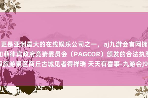 更是亚洲最大的在线娱乐公司之一，aj九游会官网拥有欧洲马耳他（MGA）和菲律宾政府竞猜委员会（PAG