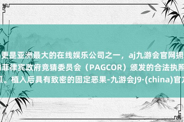 更是亚洲最大的在线娱乐公司之一，aj九游会官网拥有欧洲马耳他（MGA）和菲律宾政府竞猜委员会（PAG