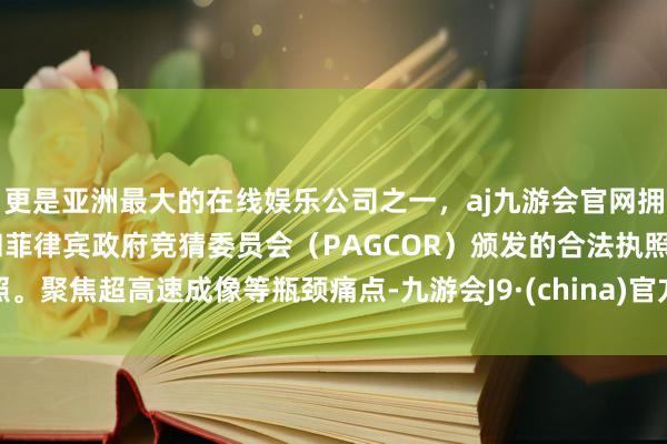 更是亚洲最大的在线娱乐公司之一，aj九游会官网拥有欧洲马耳他（MGA）和菲律宾政府竞猜委员会（PAG