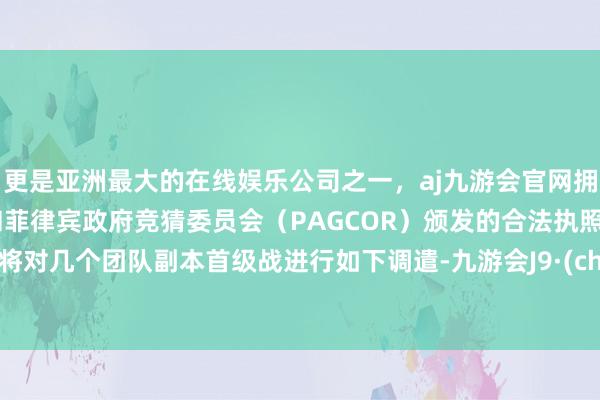更是亚洲最大的在线娱乐公司之一，aj九游会官网拥有欧洲马耳他（MGA）和菲律宾政府竞猜委员会（PAG