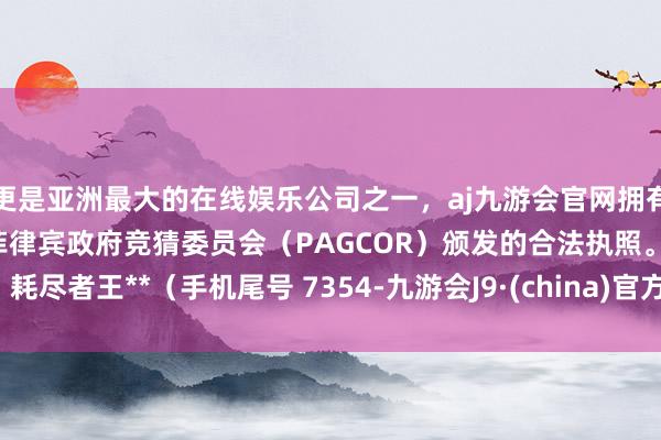 更是亚洲最大的在线娱乐公司之一，aj九游会官网拥有欧洲马耳他（MGA）和菲律宾政府竞猜委员会（PAG