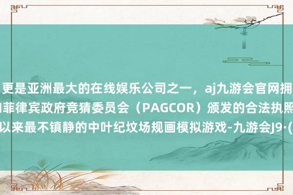 更是亚洲最大的在线娱乐公司之一，aj九游会官网拥有欧洲马耳他（MGA）和菲律宾政府竞猜委员会（PAG